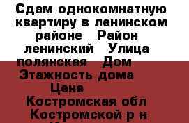 Сдам однокомнатную квартиру в ленинском районе › Район ­ ленинский › Улица ­ полянская › Дом ­ 31 › Этажность дома ­ 5 › Цена ­ 8 000 - Костромская обл., Костромской р-н, Кострома г. Недвижимость » Квартиры аренда   . Костромская обл.